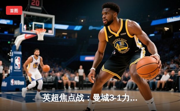 英超焦点战：曼城3-1力克曼联，哈兰德双响主宰曼市德比