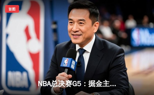 NBA总决赛G5：掘金主场力克热火，约基奇三双带队夺赛点