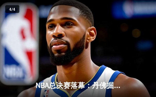 NBA总决赛落幕：丹佛掘金首夺总冠军，约基奇荣膺FMVP - 4