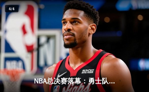 NBA总决赛落幕：勇士队击败凯尔特人队，再夺总冠军 - 4