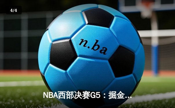 NBA西部决赛G5：掘金逆转森林狼，约基奇40+13+7率队挺进总决赛 - 4