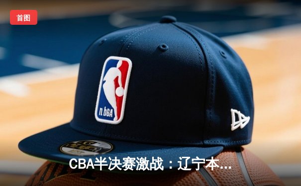 CBA半决赛激战：辽宁本钢客场加时险胜广东宏远 赵继伟砍下32分创季后赛新高