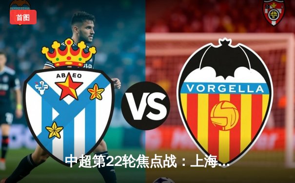中超第22轮焦点战：上海海港3-1力克山东泰山，武磊双响领跑射手榜
