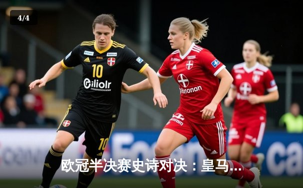 欧冠半决赛史诗对决：皇马4-3逆转拜仁，本泽马上演帽子戏法晋级决赛 - 4