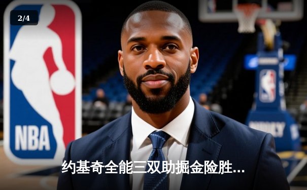 约基奇全能三双助掘金险胜勇士，库里空砍35分难挽败局 - 2