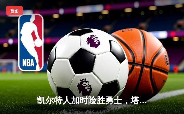 凯尔特人加时险胜勇士，塔图姆44分创纪录，库里空砍35分