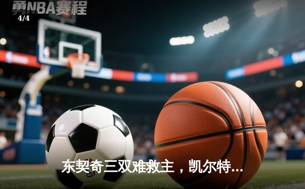 东契奇三双难救主，凯尔特人主场再胜独行侠夺赛点 - 4