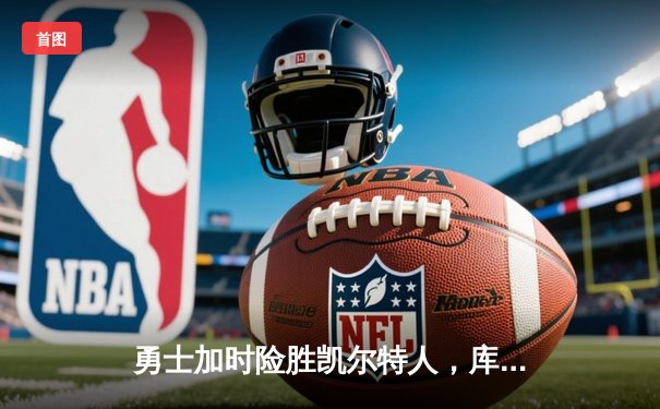 勇士加时险胜凯尔特人，库里43分创总决赛三分新纪录