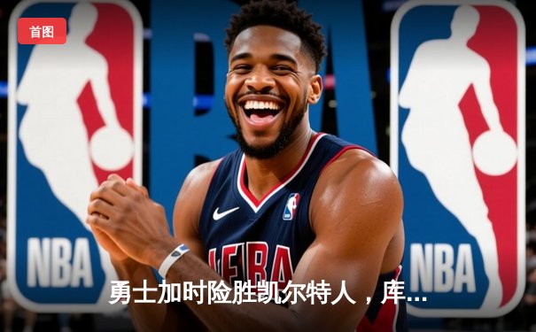 勇士加时险胜凯尔特人，库里狂砍43分上演三分雨奇迹