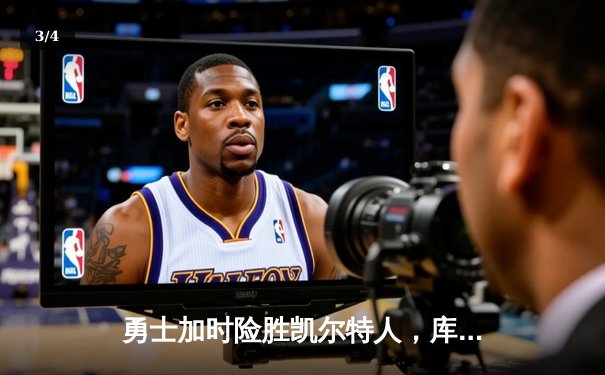 勇士加时险胜凯尔特人，库里狂砍43分率队完成17分逆转 - 3
