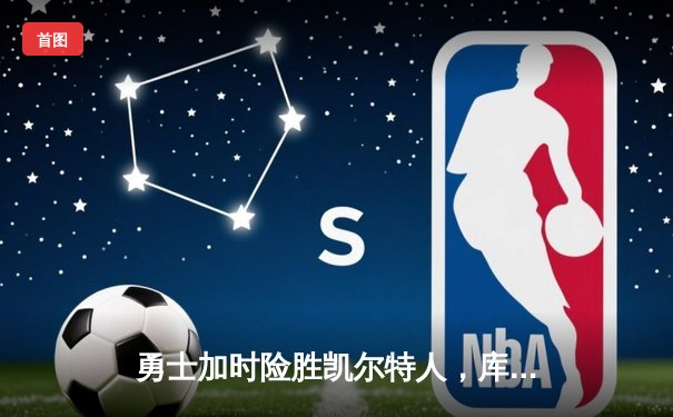 勇士加时险胜凯尔特人，库里43分刷新总决赛三分纪录